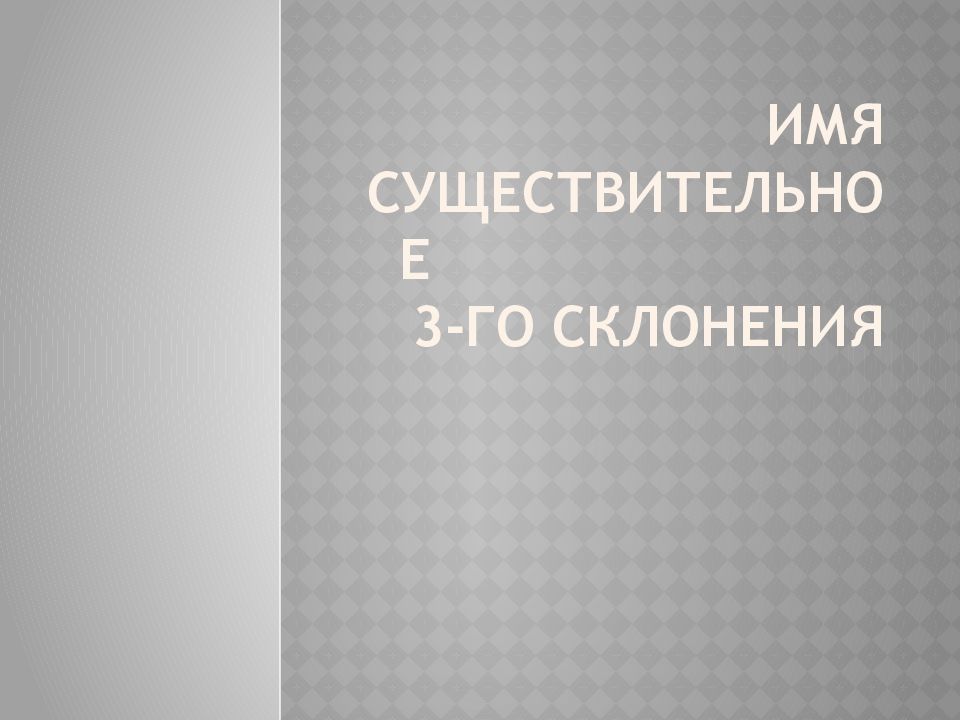 ИМЯ СУЩЕСТВИТЕЛЬНОЕ 3-ГО СКЛОНЕНИЯ