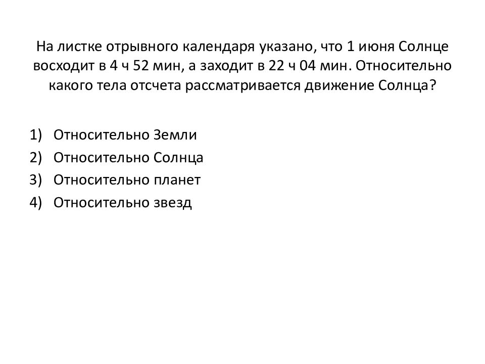 На листке отрывного календаря указано, что 1 июня Солнце восходит в 4 ч 52 мин, а заходит в 22 ч 04 мин. Относительно какого тела отсчета рассматривается
