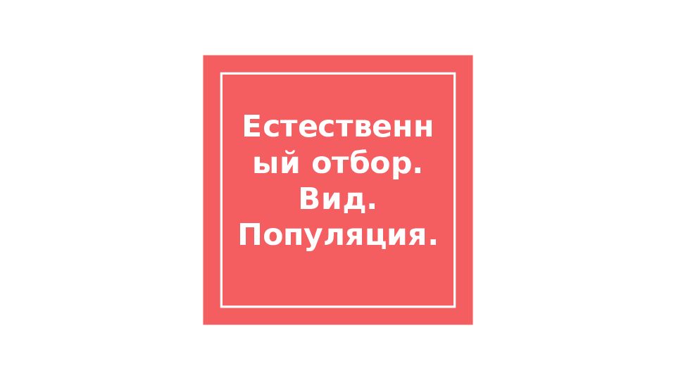 Естественный отбор. Вид. Популяция.