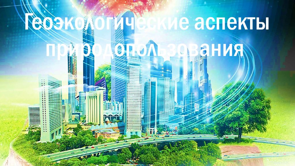 Геоэкологические аспекты природопользования