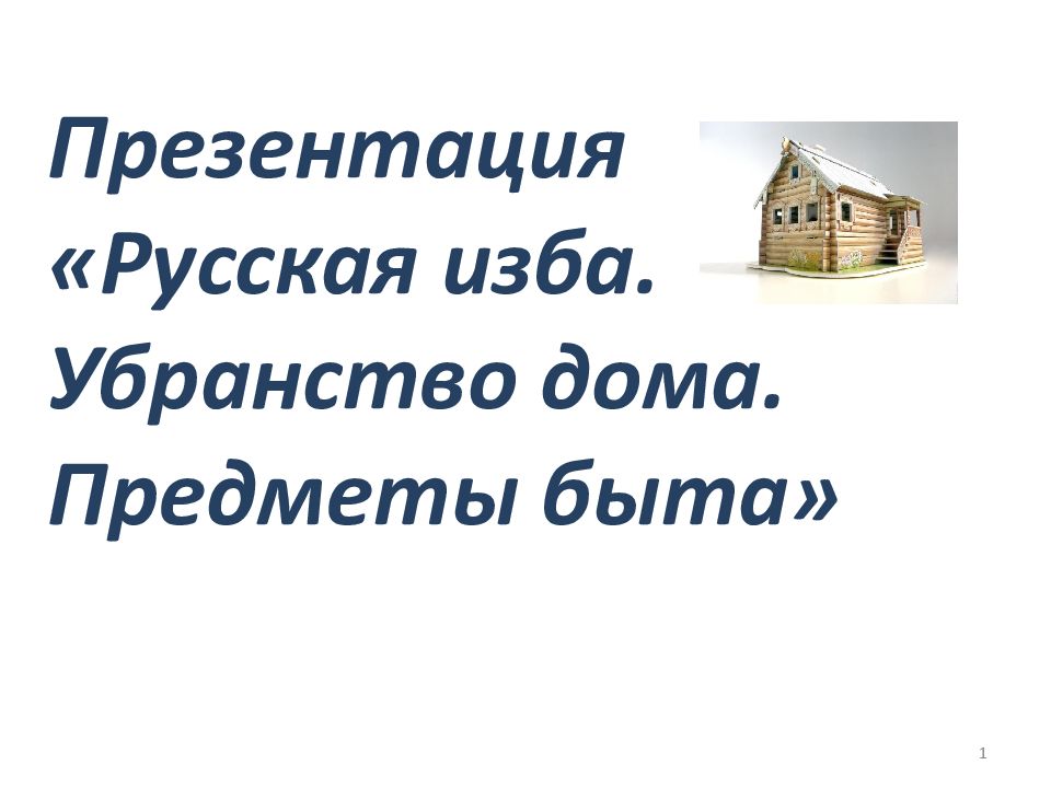 Презентация «Русская изба. Убранство дома. Предметы быта» 1
