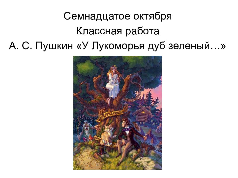 C емнадцатое октября Классная работа А. С. Пушкин « У Лукоморья дуб зеленый …»
