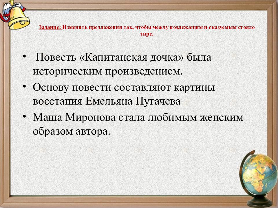 Переделать предложение. Тире между подлежащим и сказуемым в капитанской дочке. Как переделать предложение чтобы между подлежащим и сказуемым. Повесть Капитанская дочка была историческим произведением где тире. Задание на правило «тире в предложении» Капитанская дочка.