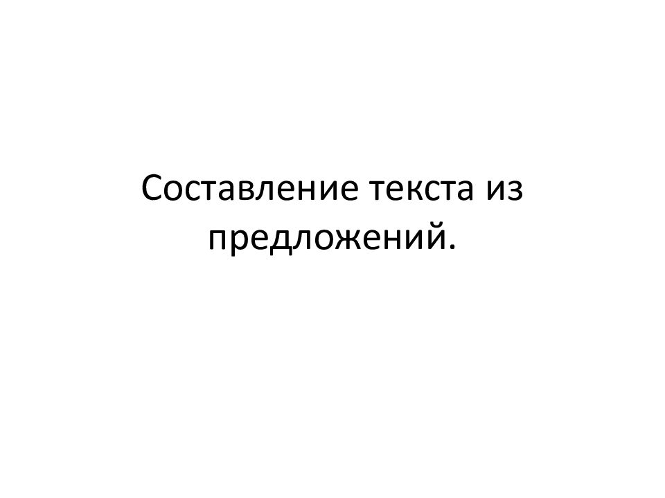 Эти предложения составляют текст. Составление предложений. Слайд составляем текст