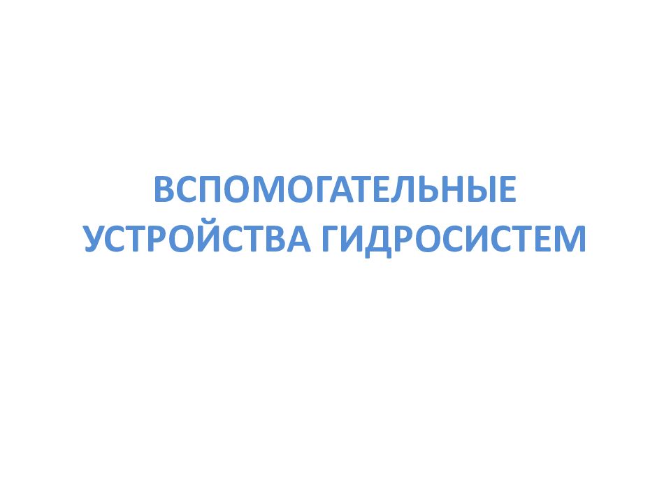 ОСНОВЫ И ЭЛЕМЕНТЫ ГИДРАВЛИЧЕСКОГО ПРИВОДА ВСПОМОГАТЕЛЬНЫЕ УСТРОЙСТВА ГИДРОСИСТЕМ