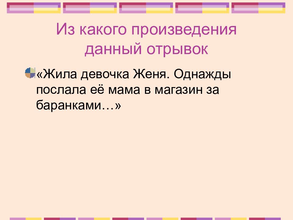 В данном отрывке. Жила была девочка Женя.однажды послали ее в магазин за баранками. Жила девочка Женя. Однажды послала её мама магазин за баранками найти.