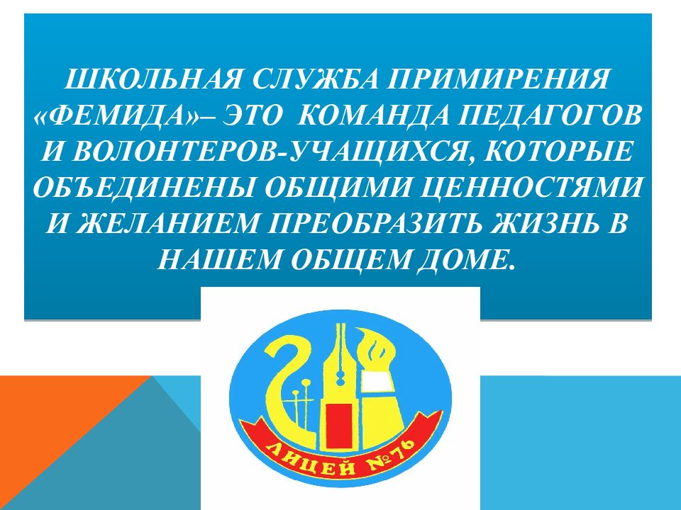 Школьная служба примирения «ФЕМИДА»– это команда педагогов и волонтеров-учащихся, которые объединены общими ценностями И ЖЕЛАНИЕМ ПРЕОБРАЗИТЬ ЖИЗНЬ В НАШЕМ