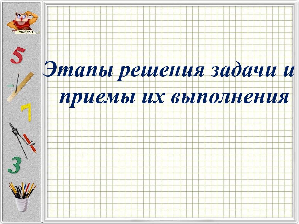 Тема текстовые задачи. Этапы решения задачи и приемы их выполнения. Этапы решения текстовой задачи и приемы их выполнения. Презентация по теме текстовые задачи. Анализ текстовой задачи и приемы его выполнения.