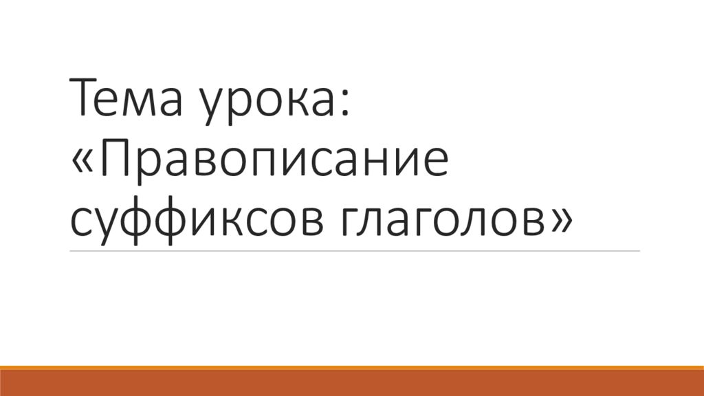 Тема урока: « Правописание суффиксов глаголов »