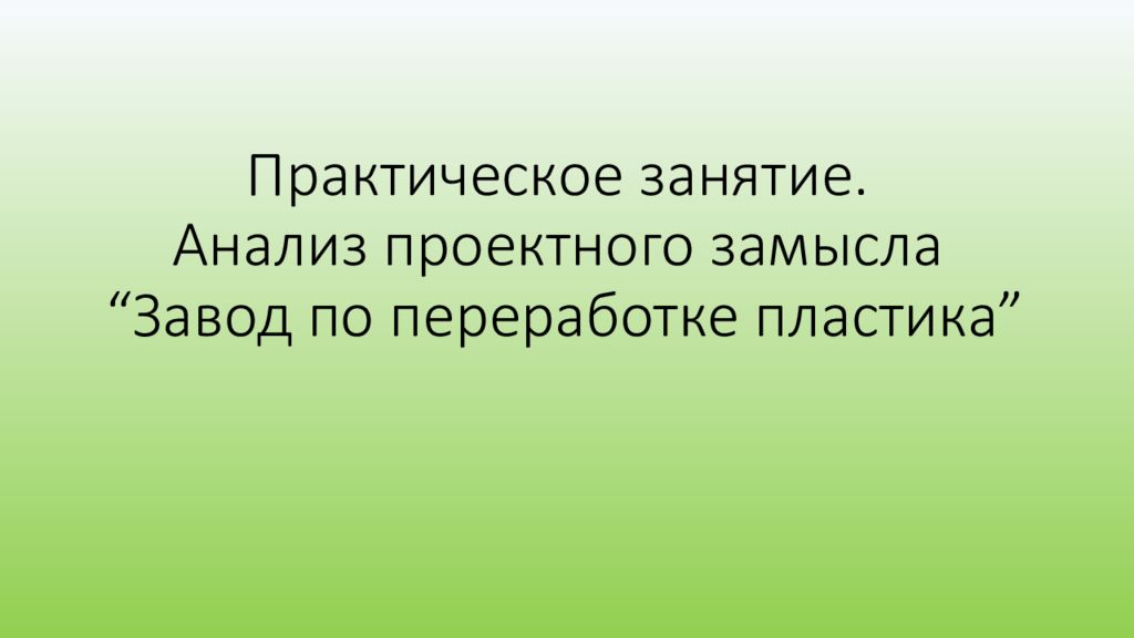 Практическое занятие. Анализ проектного замысла “ Завод по переработке пластика ”