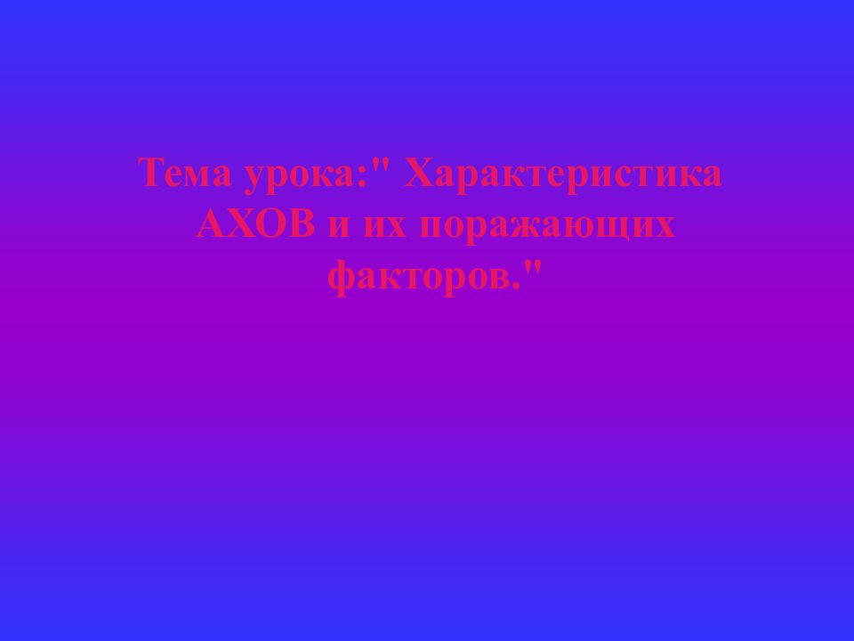 Тема урока:" Характеристика АХОВ и их поражающих факторов."