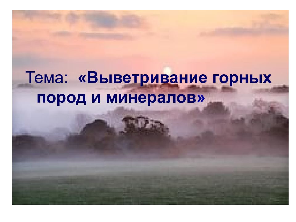Тема: «Выветривание горных пород и минералов »