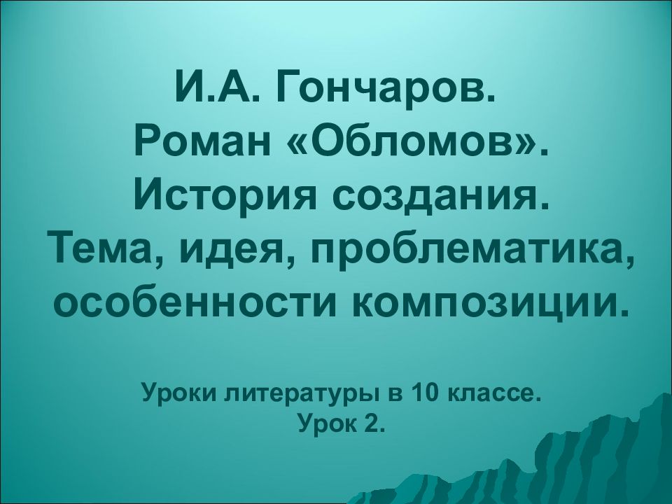 И.А. Гончаров. Роман «Обломов». История создания. Тема, идея, проблематика, особенности композиции. Уроки литературы в 10 классе. Урок 2.