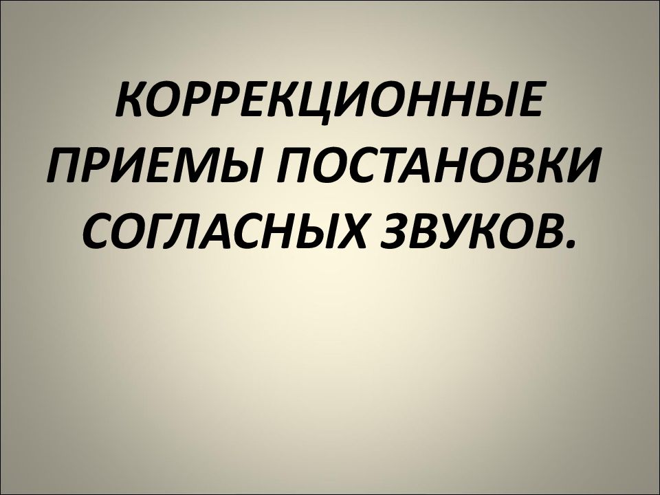 КОРРЕКЦИОННЫЕ ПРИЕМЫ ПОСТАНОВКИ СОГЛАСНЫХ ЗВУКОВ.