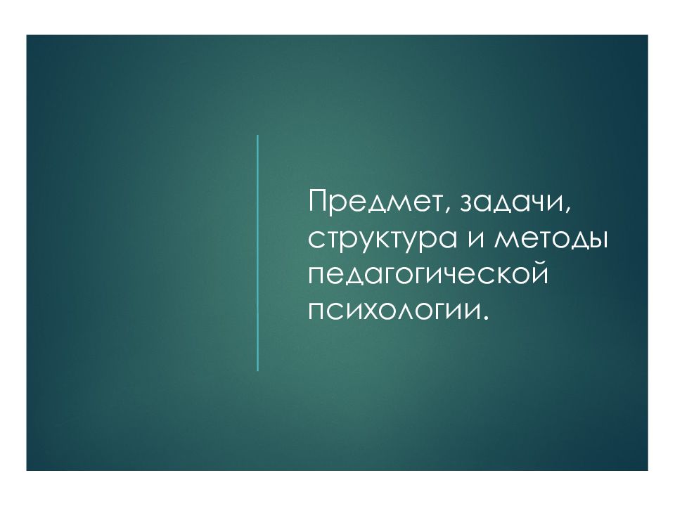 Предмет, задачи, структура и методы педагогической психологии.