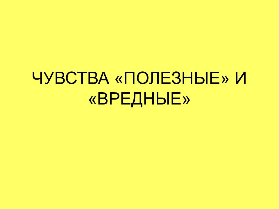 ЧУВСТВА «ПОЛЕЗНЫЕ» И «ВРЕДНЫЕ»