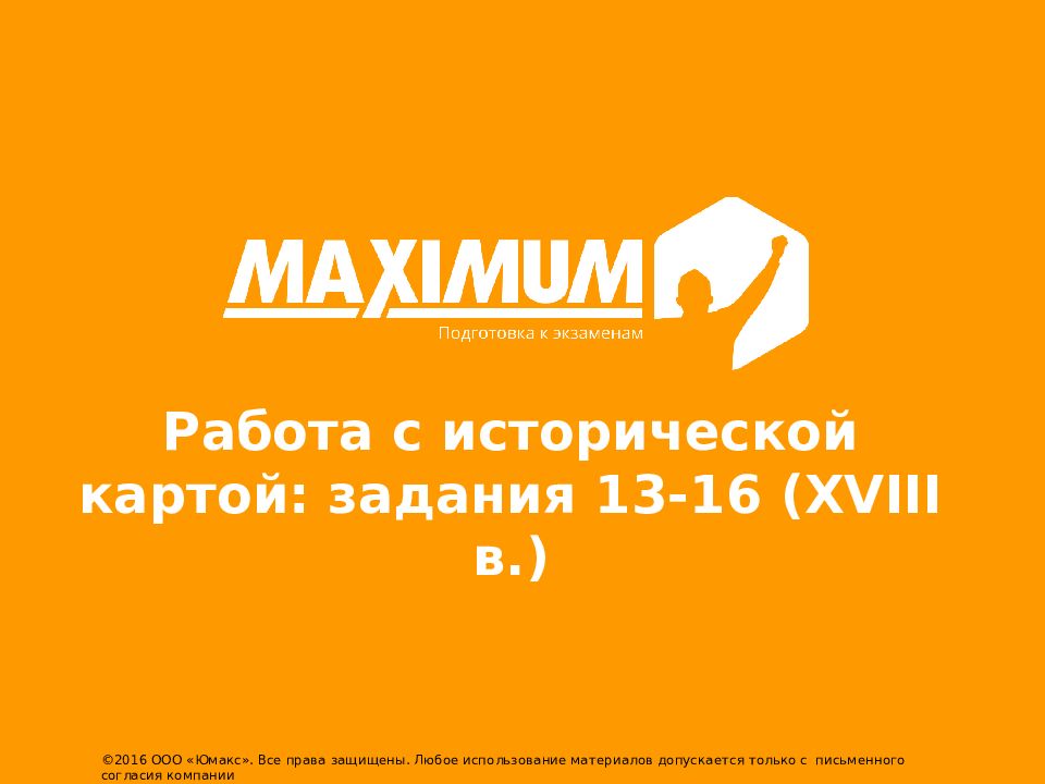 Работа с исторической картой: задания 13-16 (XVI Ι I в.) ©2016 ООО « Юмакс ».
