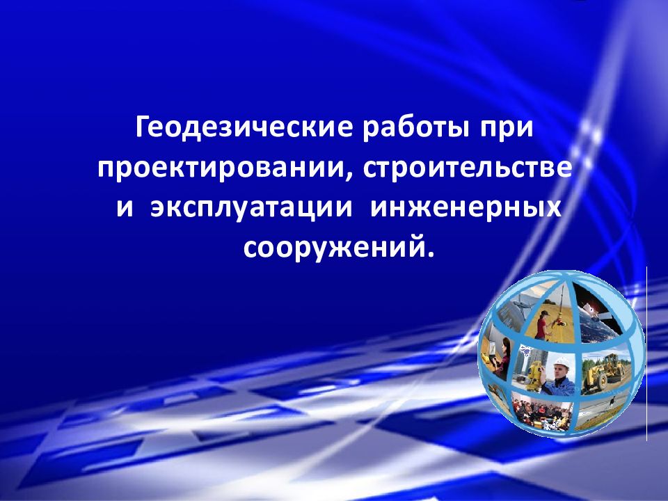 Геодезические работы при проектировании, строительстве и эксплуатации инженерных сооружений.