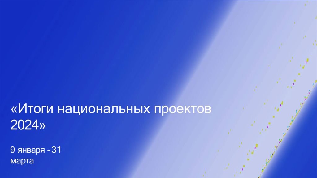 Итоги национальных проектов 2024» 9 января – 3 1 марта