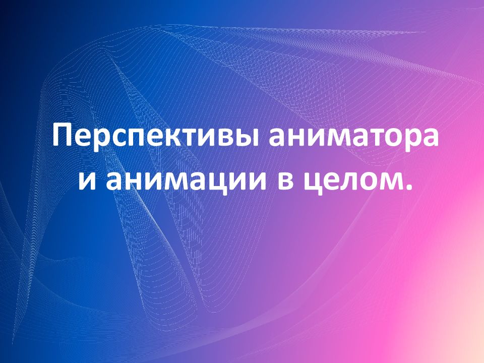Перспективы аниматора и анимации в целом.