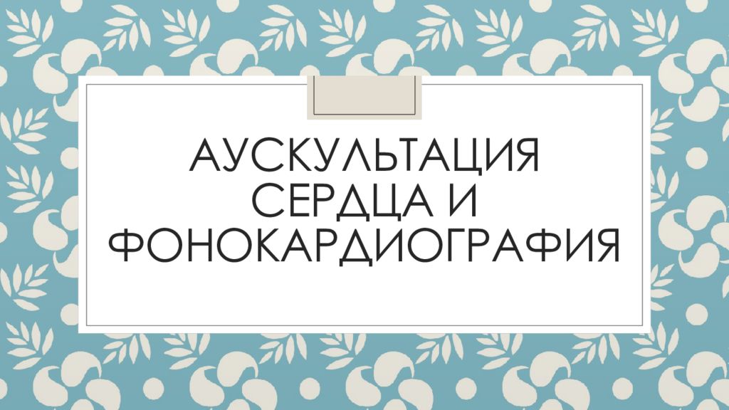 аУСКУЛЬТАЦИЯ СЕРДЦА И ФОНОКАРДИОГРАФИЯ