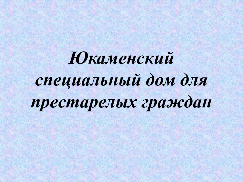 Юкаменский специальный дом для престарелых граждан