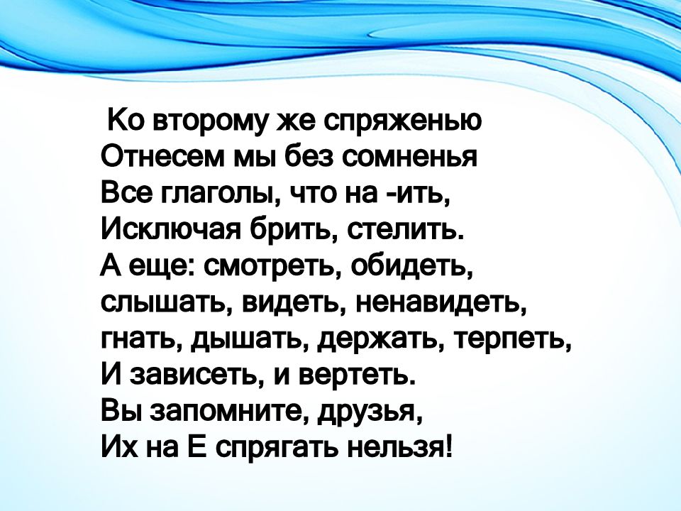 Гнать терпеть и ненавидеть. Ко второму же спряженью отнесём мы без сомненья. Глаголы исключения слышать видеть и обидеть. Глаголы исключения брить стелить. Ко 2 спряжению отнесем мы без сомненья.