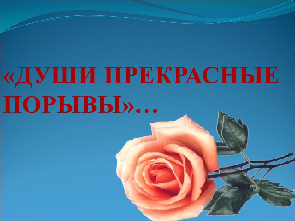 ДУШИ ПРЕКРАСНЫЕ ПОРЫВЫ»…