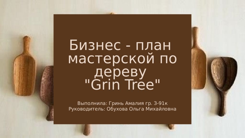 Бизнес - план мастерской по дереву "Grin Tree" Выполнила: Гринь Амалия гр