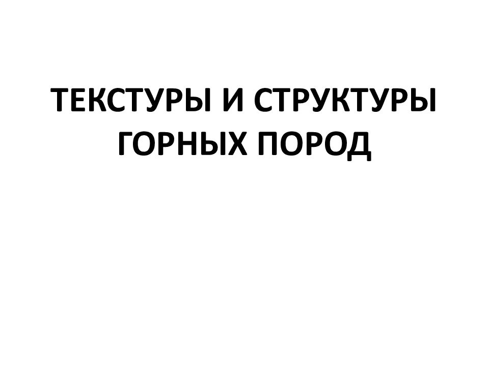 ТЕКСТУРЫ И СТРУКТУРЫ ГОРНЫХ ПОРОД