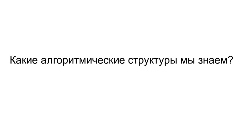 Какие алгоритмические структуры мы знаем ?