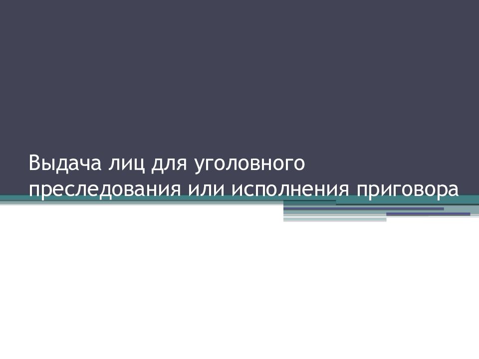 Выдача лица для уголовного преследования или исполнения приговора презентация