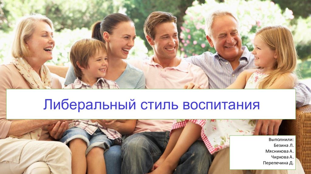 Либеральный стиль воспитания Выполнили: Безина Л. Мясникова А. Чиркова