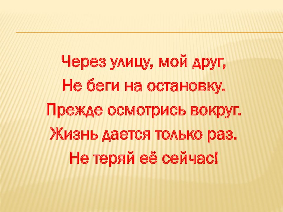 Через улицу, мой друг, Не беги на остановку. Прежде осмотрись вокруг. Жизнь