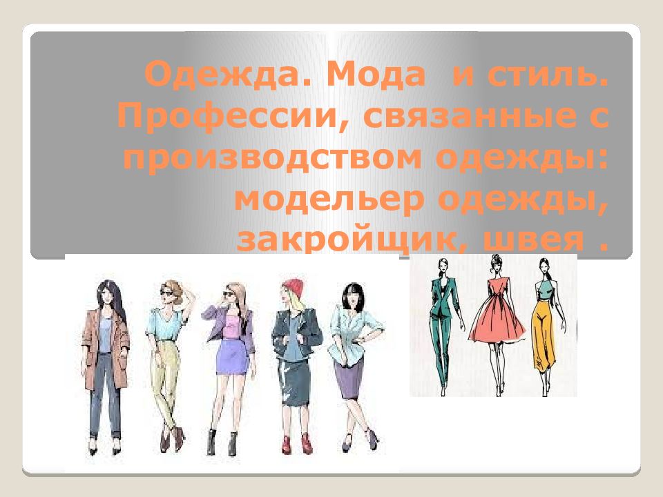 Одежда. Мода и стиль. Профессии, связанные с производством одежды: модельер одежды, закройщик, швея.