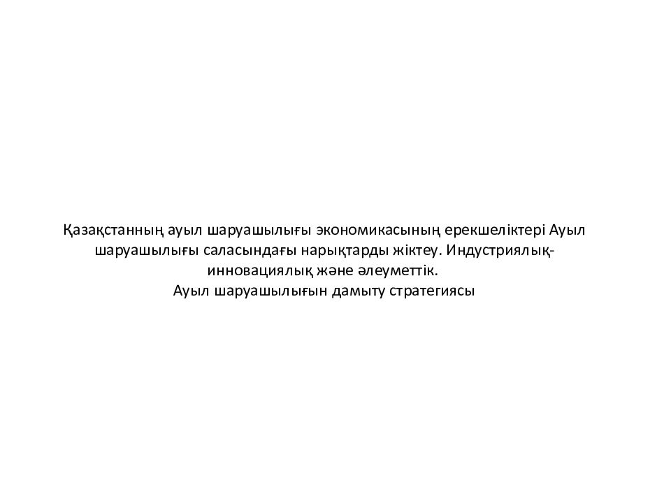 Қазақстанның ауыл шаруашылығы экономикасының ерекшеліктері Ауыл шаруашылығы саласындағы нарықтарды жіктеу. Индустриялық-инновациялық және әлеуметтік. Ауыл