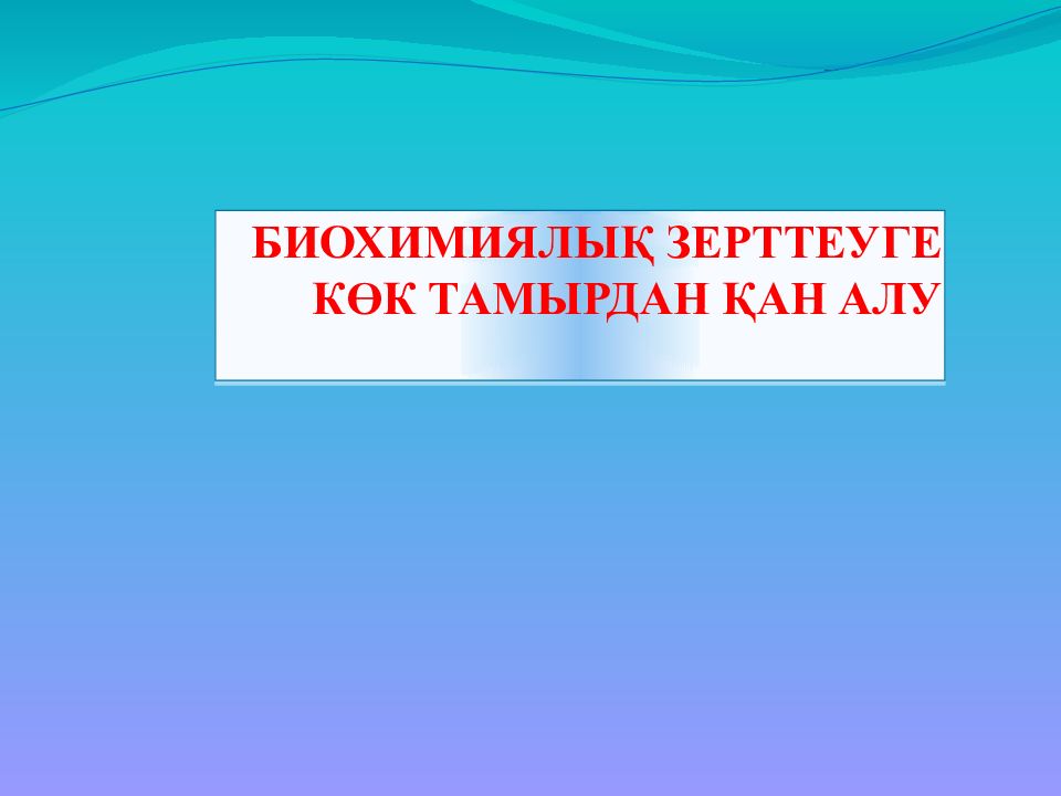 БИОХИМИЯЛЫҚ ЗЕРТТЕУГЕ КӨК ТАМЫРДАН ҚАН АЛУ