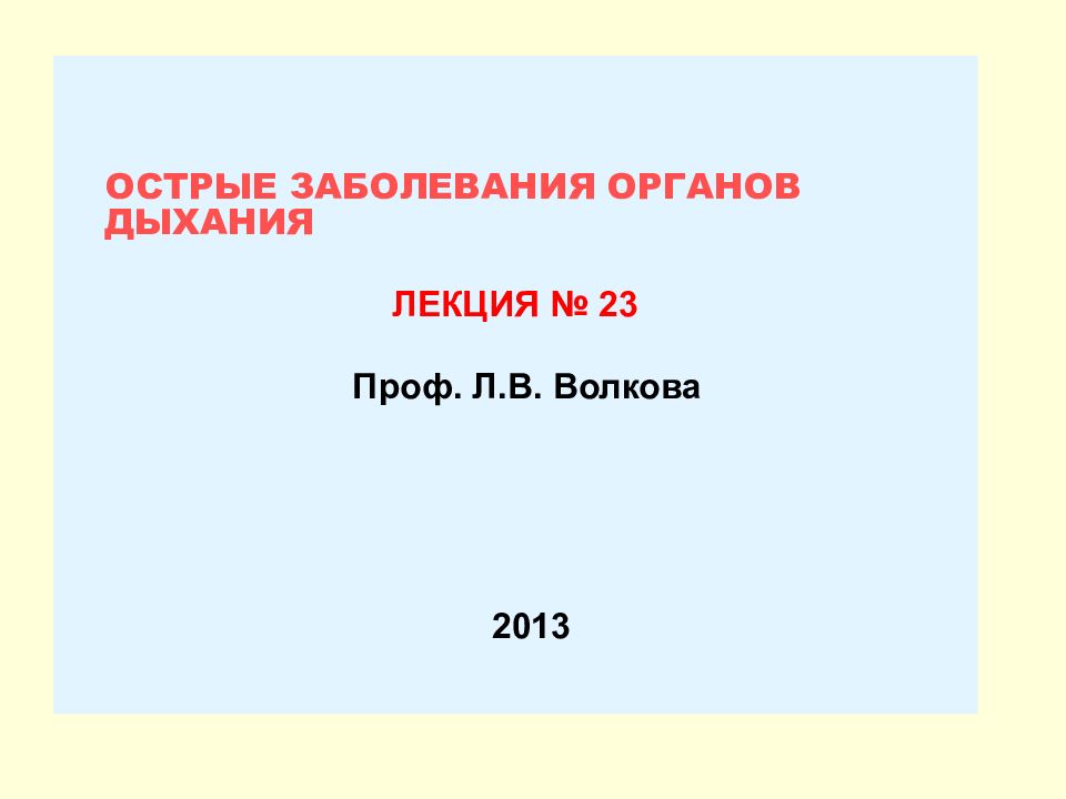 ОСТРЫЕ ЗАБОЛЕВАНИЯ ОРГАНОВ ДЫХАНИЯ ЛЕКЦИЯ № 23 Проф. Л.В. Волкова 20 13