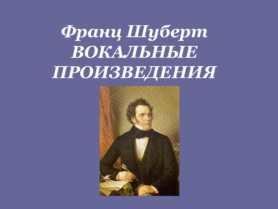 Франц Шуберт ВОКАЛЬНЫЕ ПРОИЗВЕДЕНИЯ