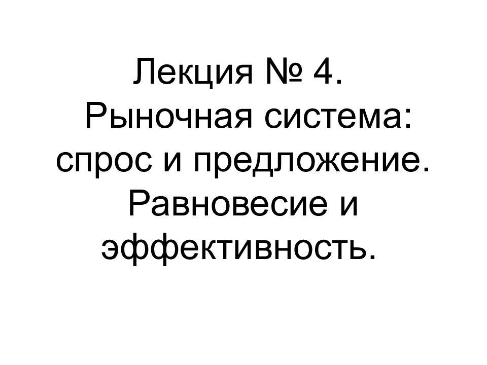 Лекция № 4. Рыночная система: спрос и предложение. Равновесие и эффективность.