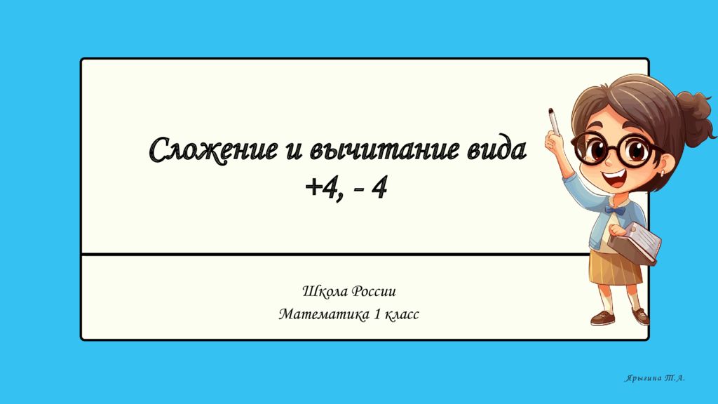 Сложение и вычитание вида +4, - 4 Школа России Математика 1 класс Ярыгина Т.А