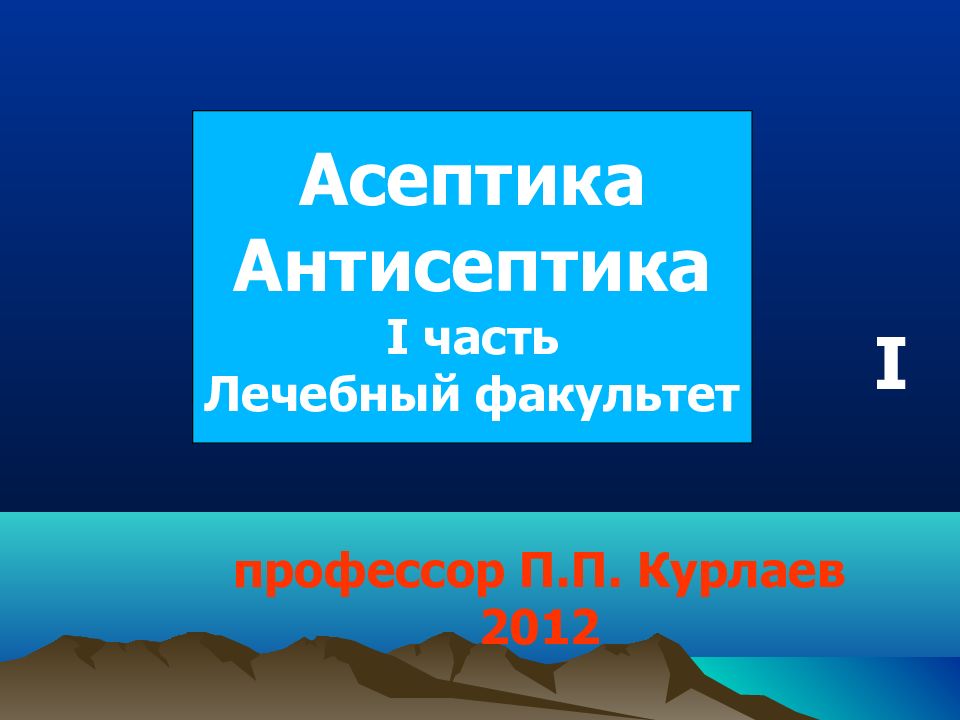 I профессор П.П. Курлаев 2012 Асептика Антисептика I часть Лечебный факультет