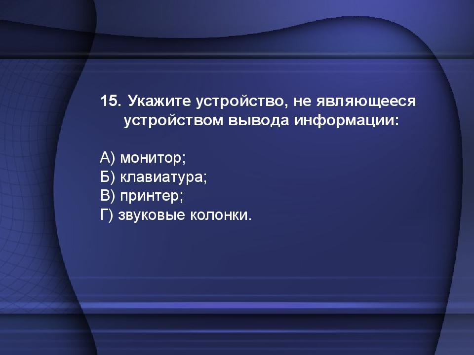 Укажите устройство. Укажите устройство не являющееся устройством вывода информации. Укажите устройство не являющееся устройством вывода. Укажите понятия, характерные для струйного принтера:.