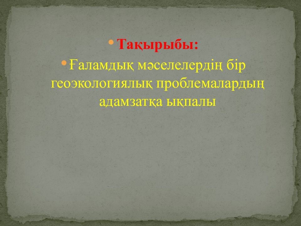 Тақырыбы: Ғаламдық мәселелердің бір геоэкологиялық проблемалардың адамзатқа