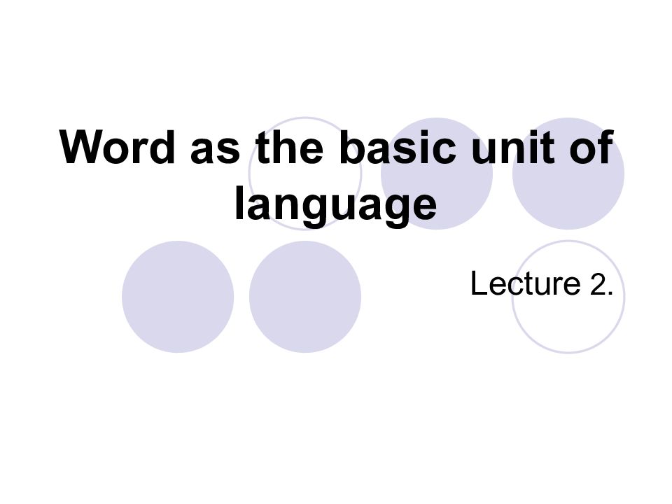 Basic unit. Language Units. The Word as the Central Unit of language.. The Basics of the language. Language Levels and their Basic Units..