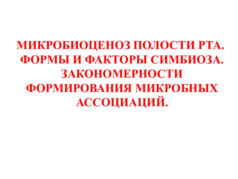 МИКРОБИОЦЕНОЗ ПОЛОСТИ РТА. ФОРМЫ И ФАКТОРЫ СИМБИОЗА. ЗАКОНОМЕРНОСТИ ФОРМИРОВАНИЯ МИКРОБНЫХ АССОЦИАЦИЙ.