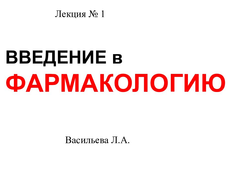 ВВЕДЕНИЕ в ФАРМАКОЛОГИЮ Лекция № 1 Васильева Л.А