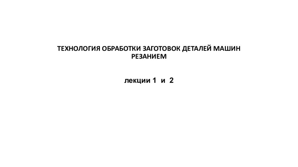 ТЕХНОЛОГИЯ ОБРАБОТКИ ЗАГОТОВОК ДЕТАЛЕЙ МАШИН РЕЗАНИЕМ лекции 1 и 2