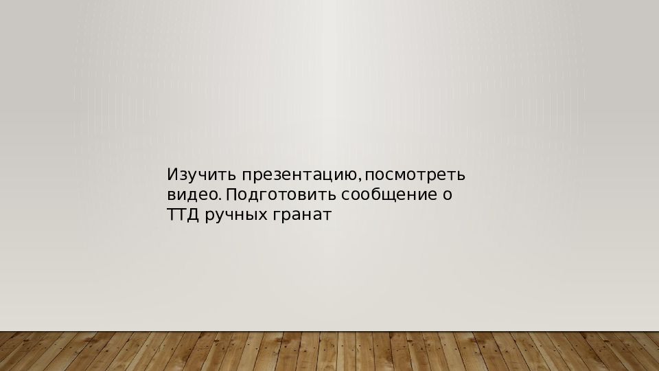 Изучить презентацию, посмотреть видео. Подготовить сообщение о ТТД ручных гранат