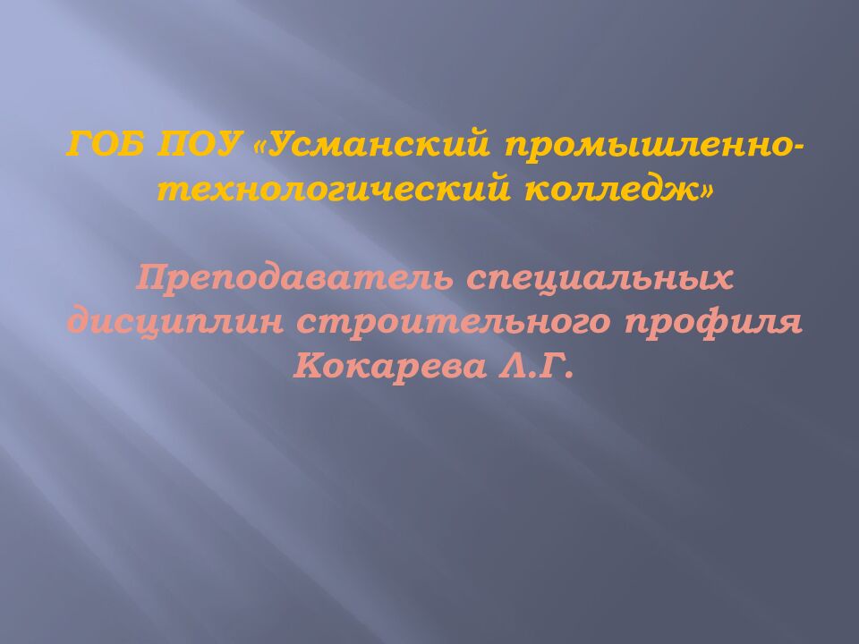 ГОБ ПОУ « Усманский промышленно-технологический колледж» Преподаватель специальных дисциплин строительного профиля Кокарева Л.Г.